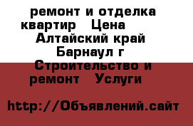 ремонт и отделка квартир › Цена ­ 500 - Алтайский край, Барнаул г. Строительство и ремонт » Услуги   